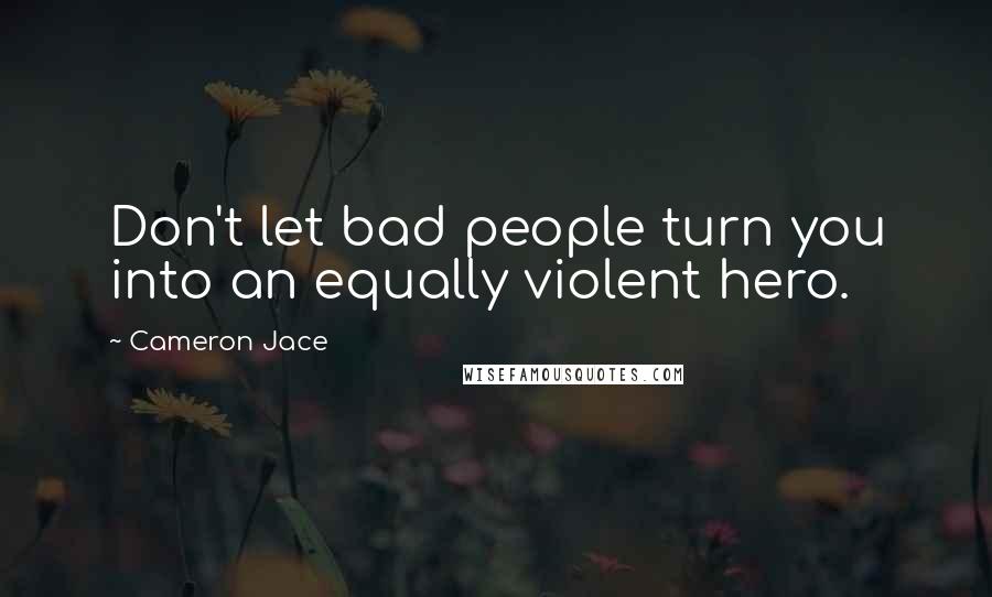 Cameron Jace Quotes: Don't let bad people turn you into an equally violent hero.