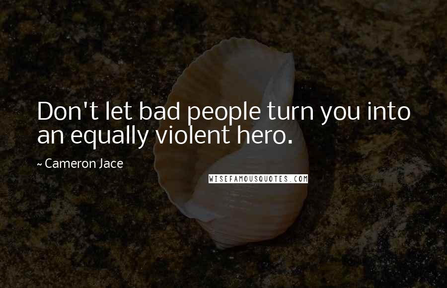 Cameron Jace Quotes: Don't let bad people turn you into an equally violent hero.