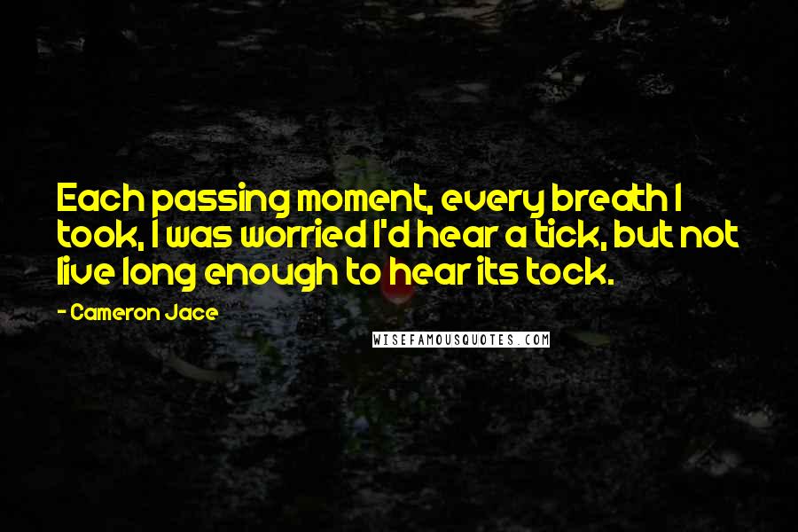 Cameron Jace Quotes: Each passing moment, every breath I took, I was worried I'd hear a tick, but not live long enough to hear its tock.