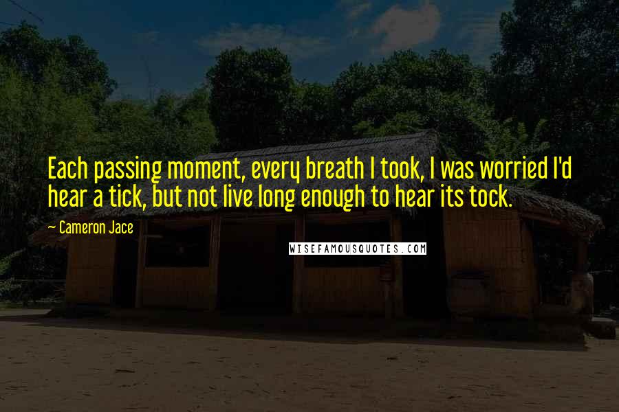 Cameron Jace Quotes: Each passing moment, every breath I took, I was worried I'd hear a tick, but not live long enough to hear its tock.