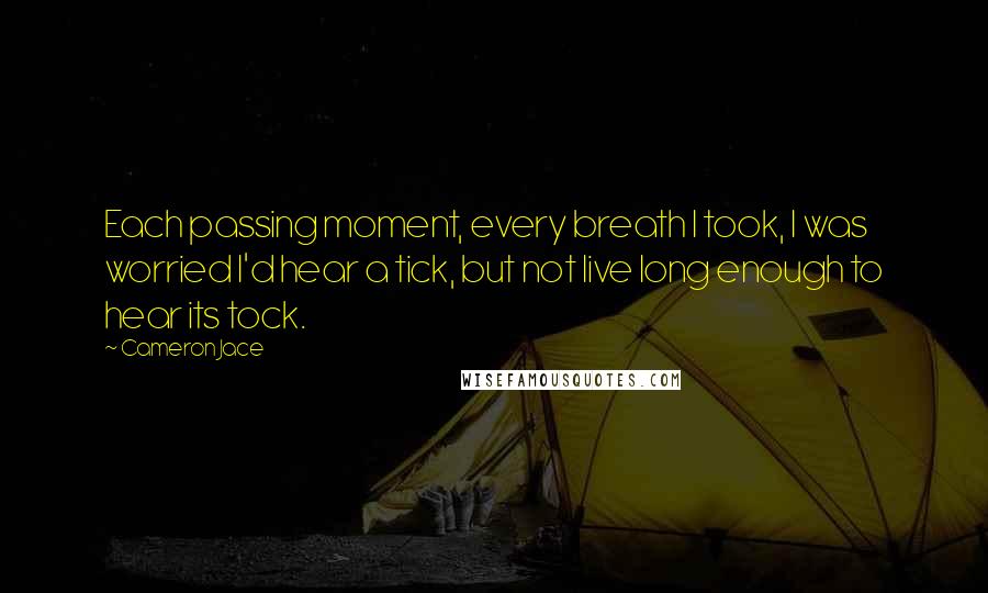 Cameron Jace Quotes: Each passing moment, every breath I took, I was worried I'd hear a tick, but not live long enough to hear its tock.