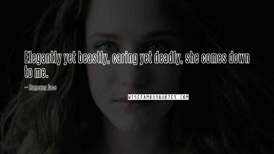 Cameron Jace Quotes: Elegantly yet beastly, caring yet deadly, she comes down to me.