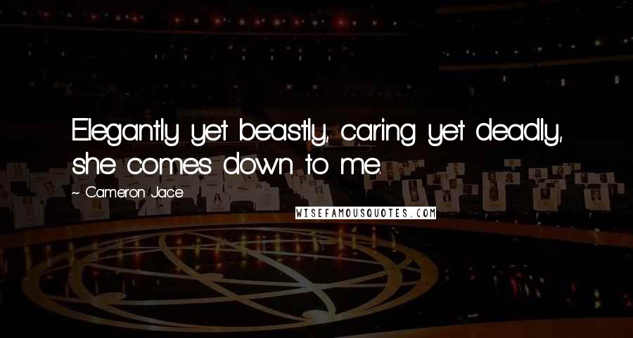 Cameron Jace Quotes: Elegantly yet beastly, caring yet deadly, she comes down to me.