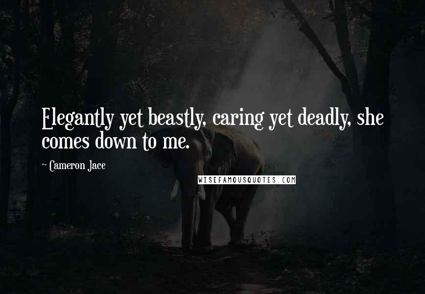 Cameron Jace Quotes: Elegantly yet beastly, caring yet deadly, she comes down to me.