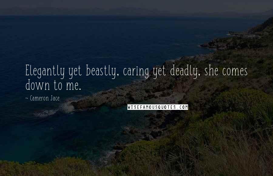 Cameron Jace Quotes: Elegantly yet beastly, caring yet deadly, she comes down to me.