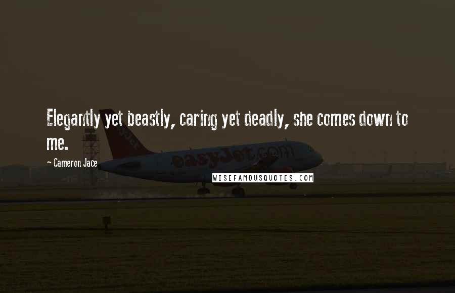 Cameron Jace Quotes: Elegantly yet beastly, caring yet deadly, she comes down to me.