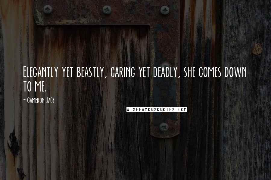 Cameron Jace Quotes: Elegantly yet beastly, caring yet deadly, she comes down to me.