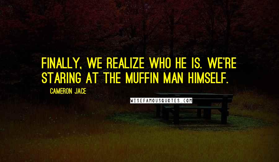 Cameron Jace Quotes: Finally, we realize who he is. We're staring at the Muffin Man himself.