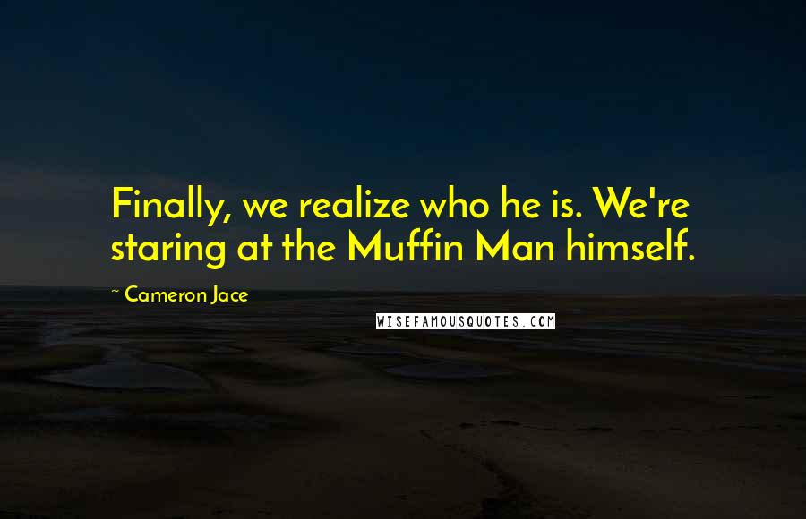 Cameron Jace Quotes: Finally, we realize who he is. We're staring at the Muffin Man himself.