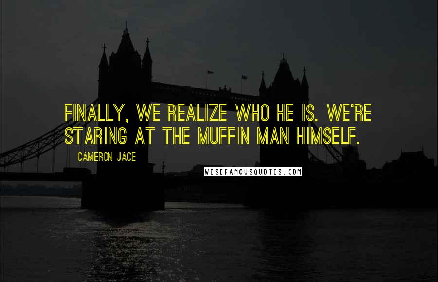 Cameron Jace Quotes: Finally, we realize who he is. We're staring at the Muffin Man himself.
