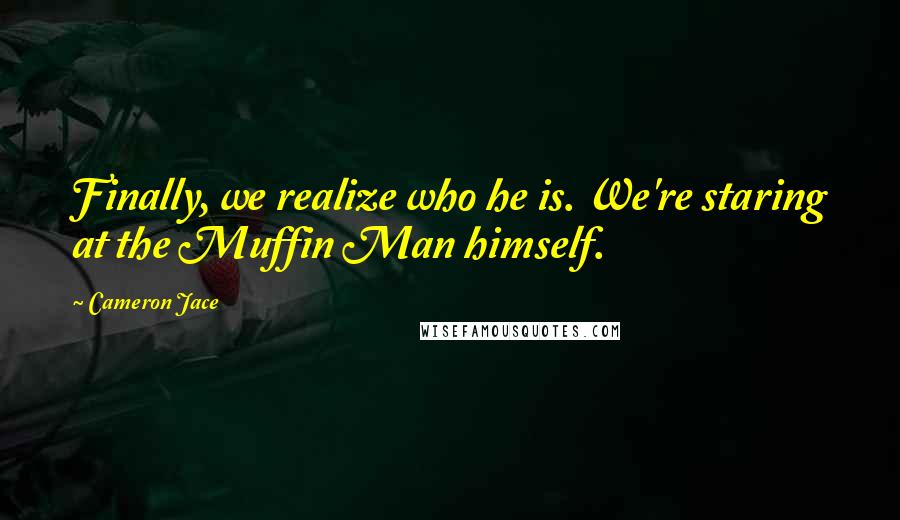 Cameron Jace Quotes: Finally, we realize who he is. We're staring at the Muffin Man himself.