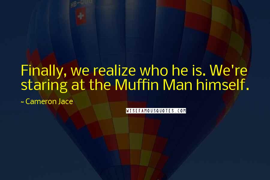 Cameron Jace Quotes: Finally, we realize who he is. We're staring at the Muffin Man himself.