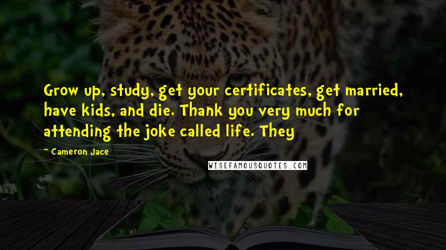 Cameron Jace Quotes: Grow up, study, get your certificates, get married, have kids, and die. Thank you very much for attending the joke called life. They