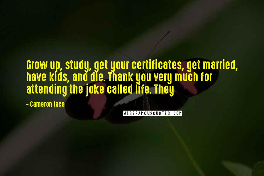 Cameron Jace Quotes: Grow up, study, get your certificates, get married, have kids, and die. Thank you very much for attending the joke called life. They