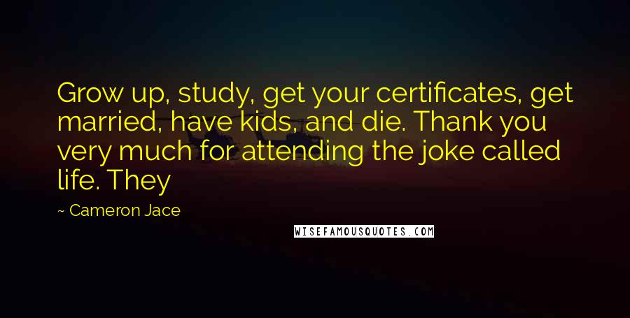 Cameron Jace Quotes: Grow up, study, get your certificates, get married, have kids, and die. Thank you very much for attending the joke called life. They