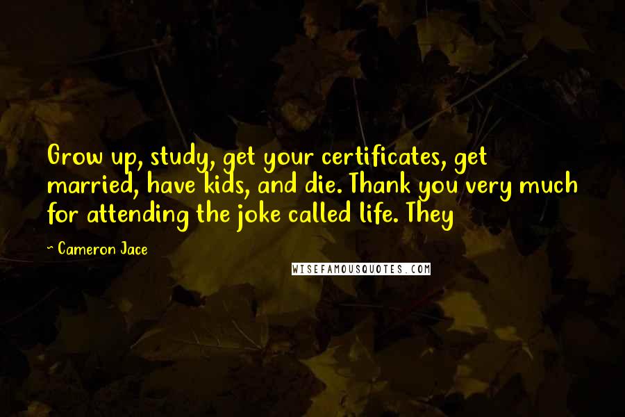 Cameron Jace Quotes: Grow up, study, get your certificates, get married, have kids, and die. Thank you very much for attending the joke called life. They