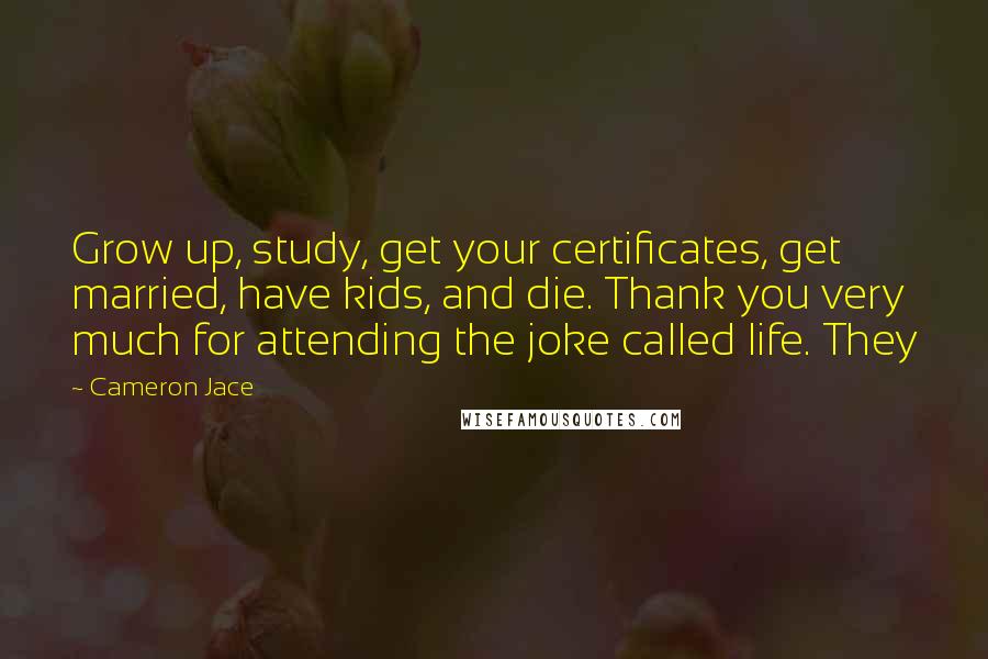 Cameron Jace Quotes: Grow up, study, get your certificates, get married, have kids, and die. Thank you very much for attending the joke called life. They