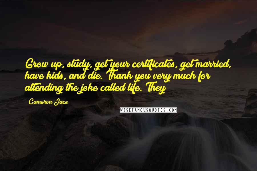 Cameron Jace Quotes: Grow up, study, get your certificates, get married, have kids, and die. Thank you very much for attending the joke called life. They