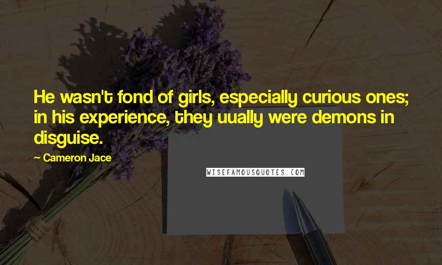 Cameron Jace Quotes: He wasn't fond of girls, especially curious ones; in his experience, they uually were demons in disguise.