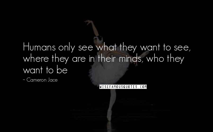 Cameron Jace Quotes: Humans only see what they want to see, where they are in their minds, who they want to be