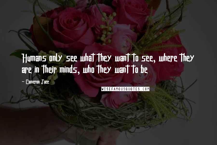 Cameron Jace Quotes: Humans only see what they want to see, where they are in their minds, who they want to be