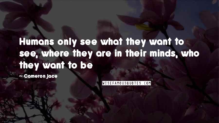 Cameron Jace Quotes: Humans only see what they want to see, where they are in their minds, who they want to be