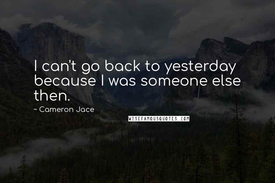 Cameron Jace Quotes: I can't go back to yesterday because I was someone else then.