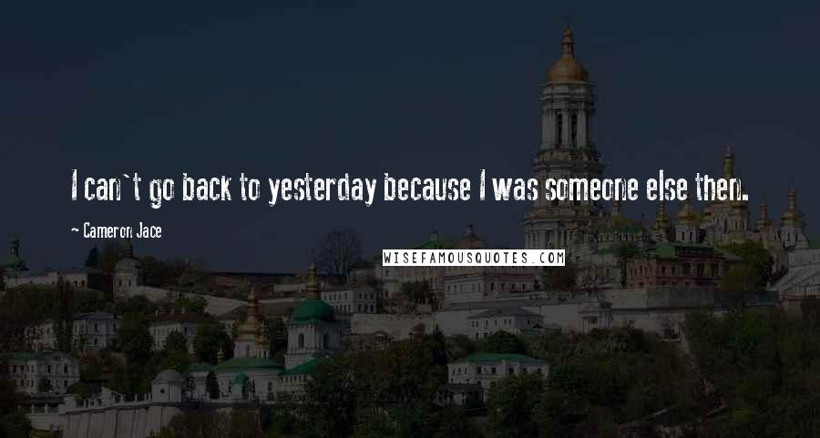 Cameron Jace Quotes: I can't go back to yesterday because I was someone else then.