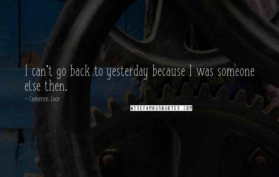 Cameron Jace Quotes: I can't go back to yesterday because I was someone else then.