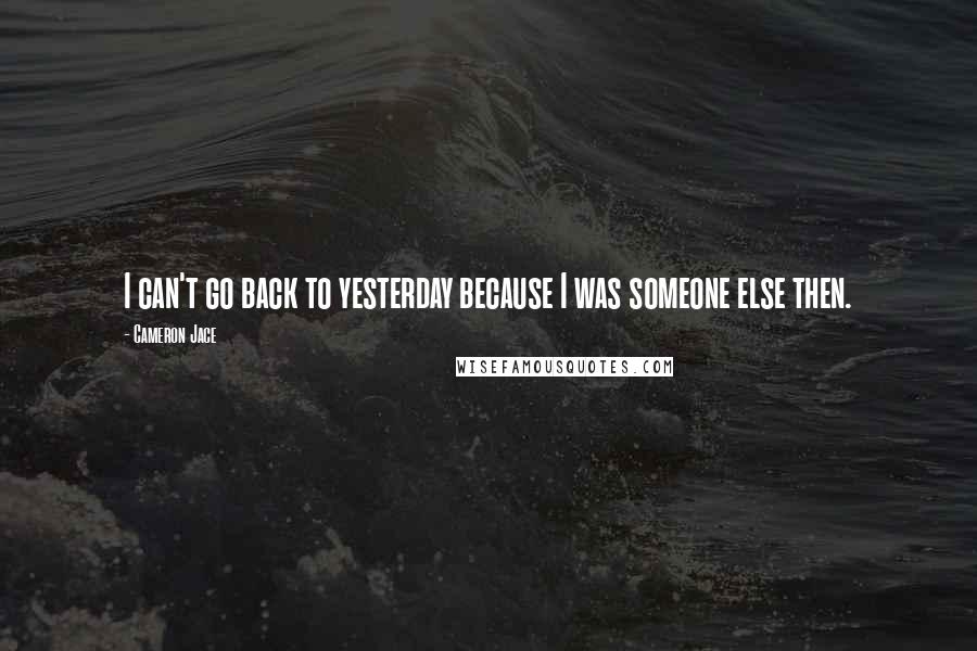 Cameron Jace Quotes: I can't go back to yesterday because I was someone else then.