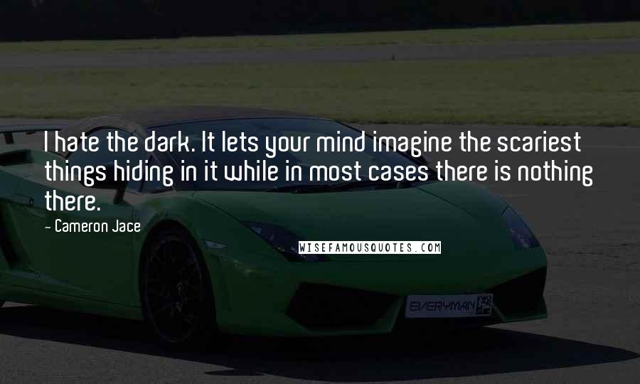 Cameron Jace Quotes: I hate the dark. It lets your mind imagine the scariest things hiding in it while in most cases there is nothing there.