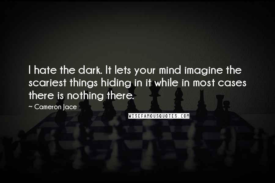 Cameron Jace Quotes: I hate the dark. It lets your mind imagine the scariest things hiding in it while in most cases there is nothing there.