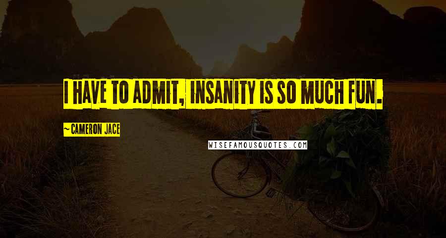 Cameron Jace Quotes: I have to admit, insanity is so much fun.