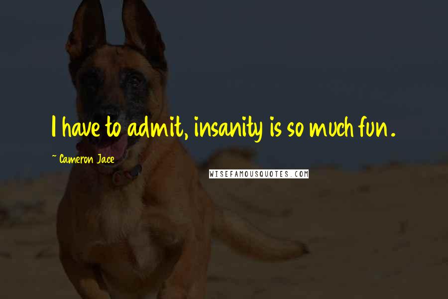 Cameron Jace Quotes: I have to admit, insanity is so much fun.