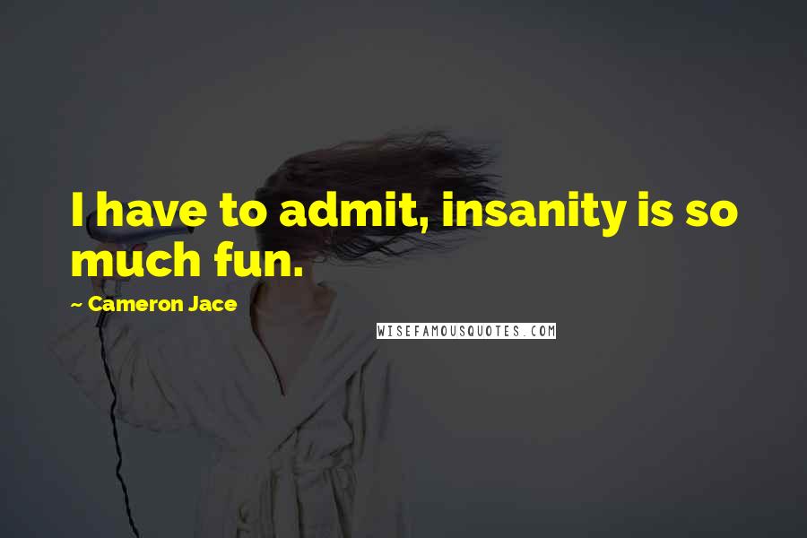 Cameron Jace Quotes: I have to admit, insanity is so much fun.