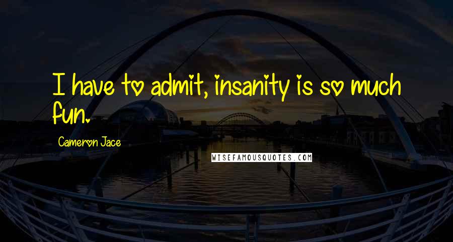 Cameron Jace Quotes: I have to admit, insanity is so much fun.