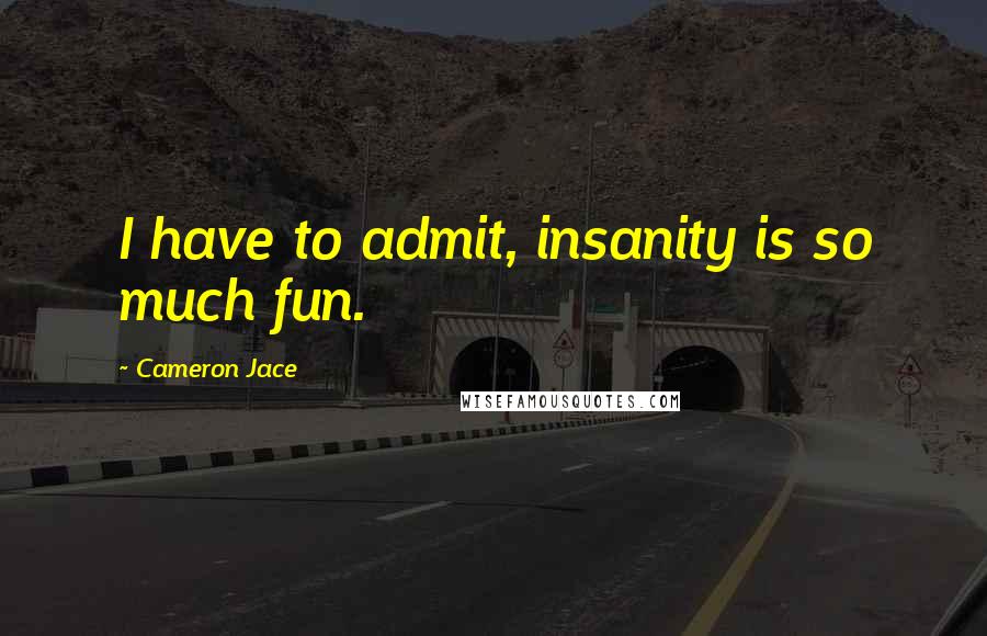 Cameron Jace Quotes: I have to admit, insanity is so much fun.