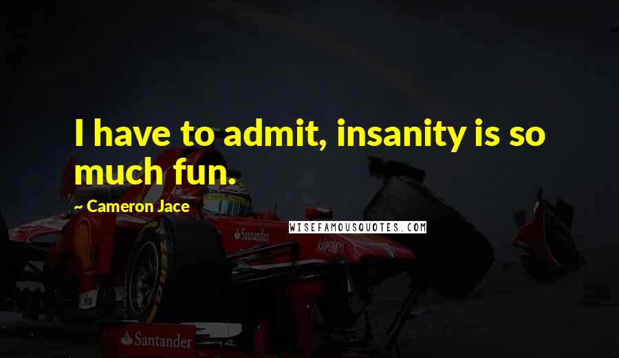 Cameron Jace Quotes: I have to admit, insanity is so much fun.