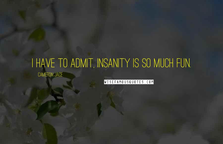 Cameron Jace Quotes: I have to admit, insanity is so much fun.