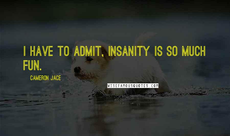 Cameron Jace Quotes: I have to admit, insanity is so much fun.