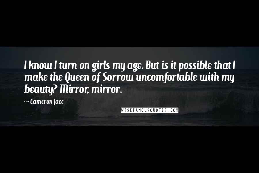 Cameron Jace Quotes: I know I turn on girls my age. But is it possible that I make the Queen of Sorrow uncomfortable with my beauty? Mirror, mirror.