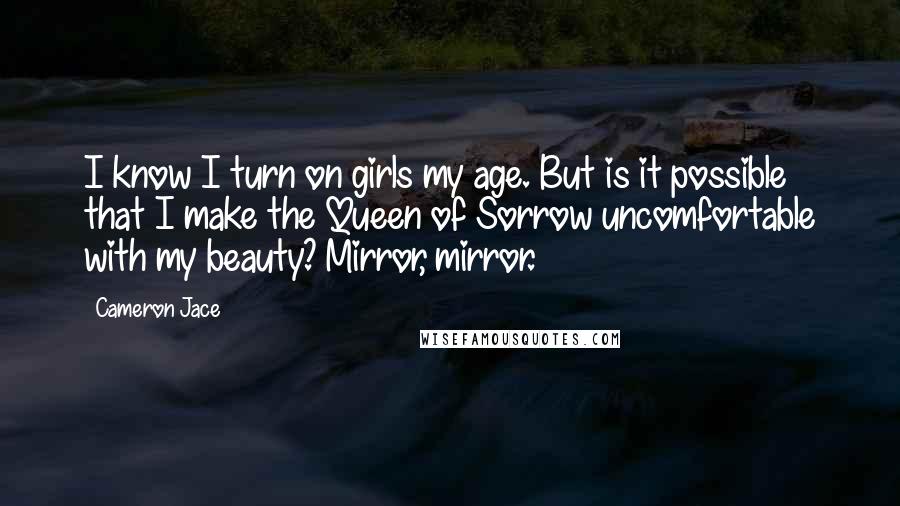 Cameron Jace Quotes: I know I turn on girls my age. But is it possible that I make the Queen of Sorrow uncomfortable with my beauty? Mirror, mirror.