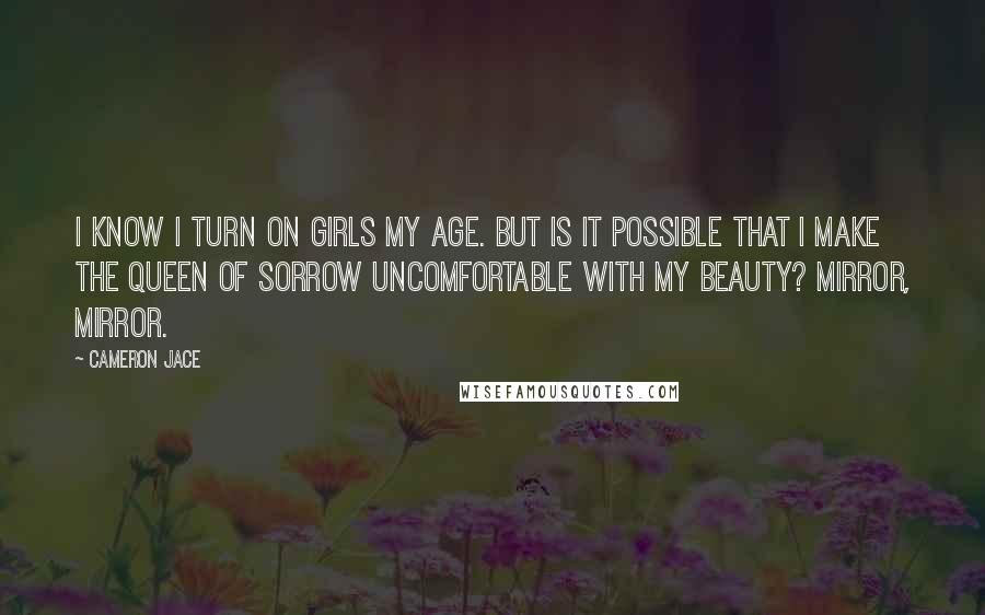Cameron Jace Quotes: I know I turn on girls my age. But is it possible that I make the Queen of Sorrow uncomfortable with my beauty? Mirror, mirror.