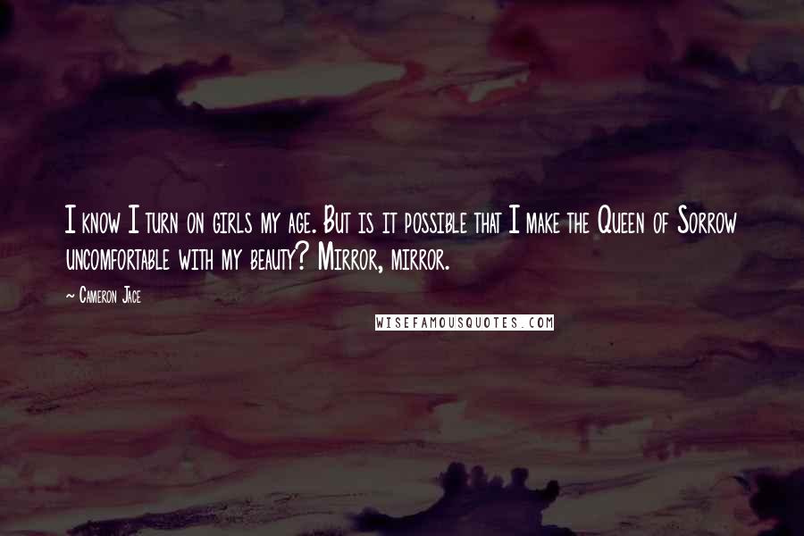 Cameron Jace Quotes: I know I turn on girls my age. But is it possible that I make the Queen of Sorrow uncomfortable with my beauty? Mirror, mirror.