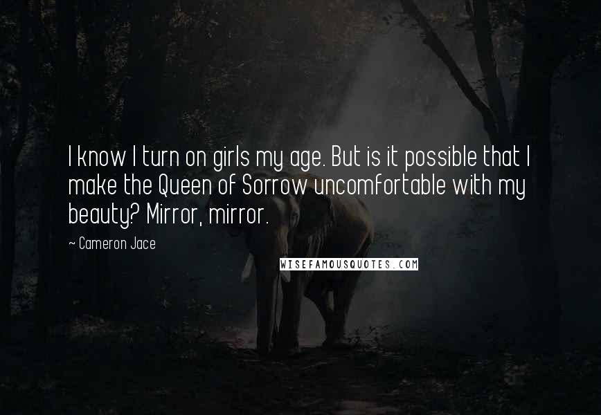 Cameron Jace Quotes: I know I turn on girls my age. But is it possible that I make the Queen of Sorrow uncomfortable with my beauty? Mirror, mirror.