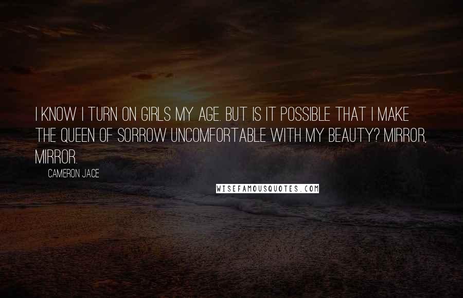 Cameron Jace Quotes: I know I turn on girls my age. But is it possible that I make the Queen of Sorrow uncomfortable with my beauty? Mirror, mirror.