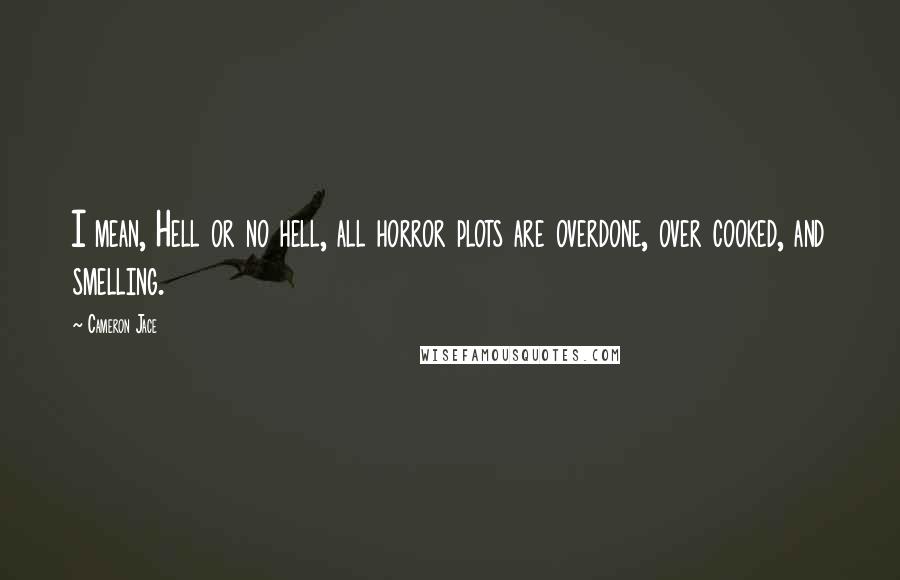 Cameron Jace Quotes: I mean, Hell or no hell, all horror plots are overdone, over cooked, and smelling.