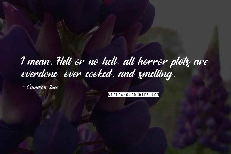 Cameron Jace Quotes: I mean, Hell or no hell, all horror plots are overdone, over cooked, and smelling.