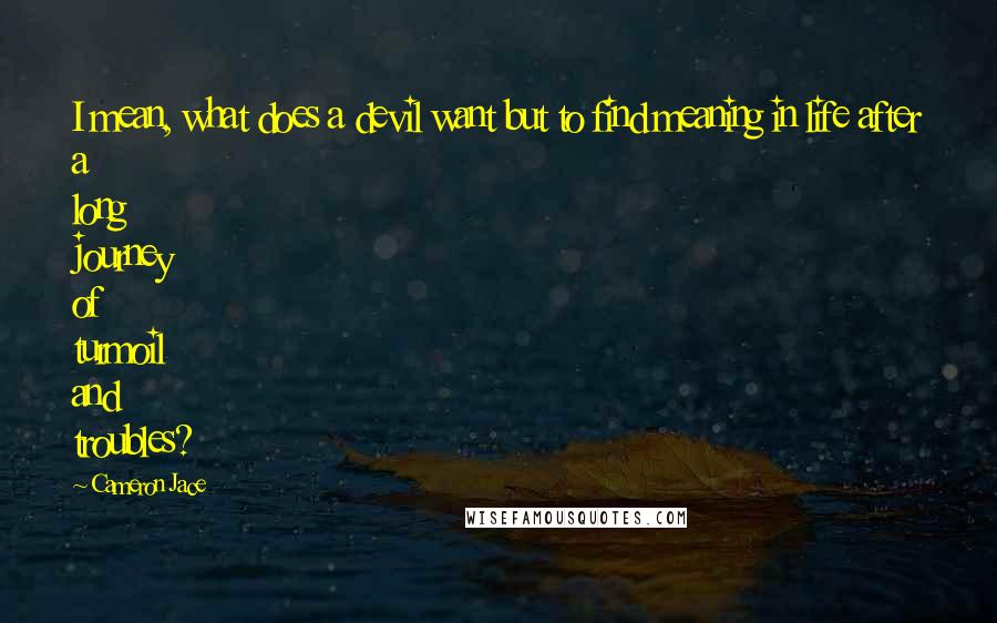 Cameron Jace Quotes: I mean, what does a devil want but to find meaning in life after a long journey of turmoil and troubles?