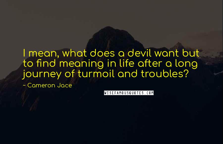 Cameron Jace Quotes: I mean, what does a devil want but to find meaning in life after a long journey of turmoil and troubles?